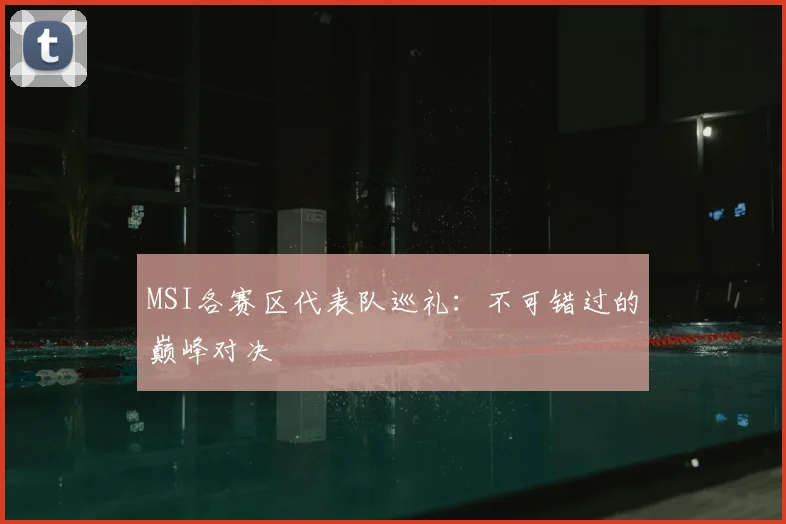 MSI各赛区代表队巡礼：不可错过的巅峰对决