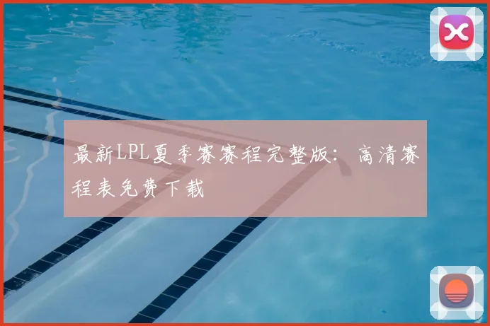 最新LPL夏季赛赛程完整版：高清赛程表免费下载