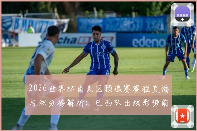 2026世界杯南美区预选赛赛程直播与积分榜解析：巴西队出线形势前瞻