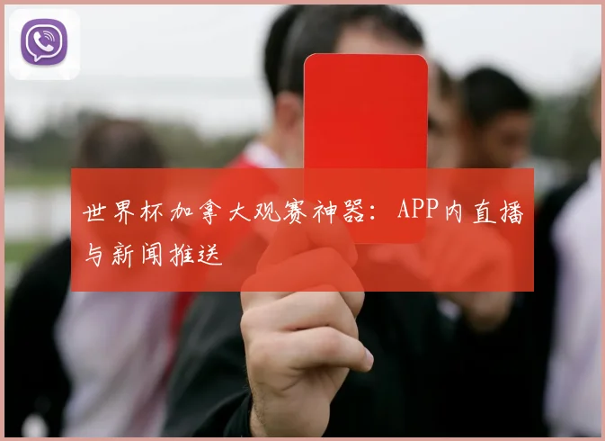 世界杯加拿大观赛神器：APP内直播与新闻推送