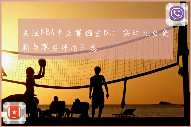 关注NBA季后赛掘金队：实时比分更新与赛后评论汇总