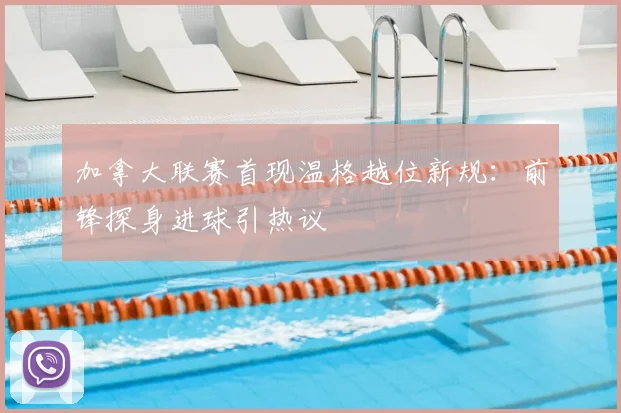 加拿大联赛首现温格越位新规：前锋探身进球引热议
