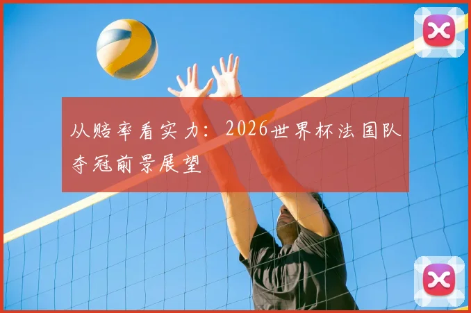 从赔率看实力:2026世界杯法国队夺冠前景展望