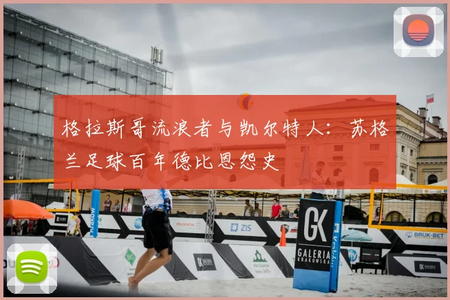 格拉斯哥流浪者与凯尔特人：苏格兰足球百年德比恩怨史