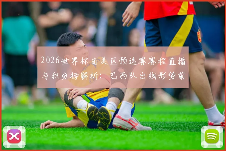 2026世界杯南美区预选赛赛程直播与积分榜解析：巴西队出线形势前瞻