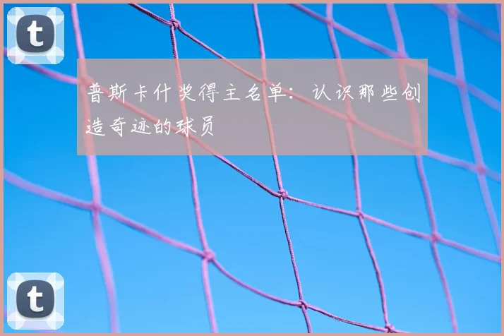 普斯卡什奖得主名单：认识那些创造奇迹的球员