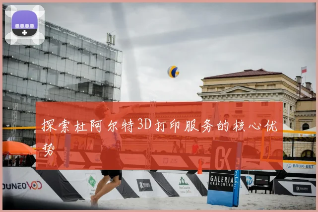 探索杜阿尔特3D打印服务的核心优势