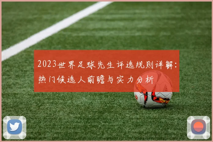 2023世界足球先生评选规则详解：热门候选人前瞻与实力分析