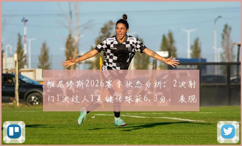 维尼修斯2026赛季状态分析：2次射门1次过人1关键传球获6.3分，表现低迷原因何在？