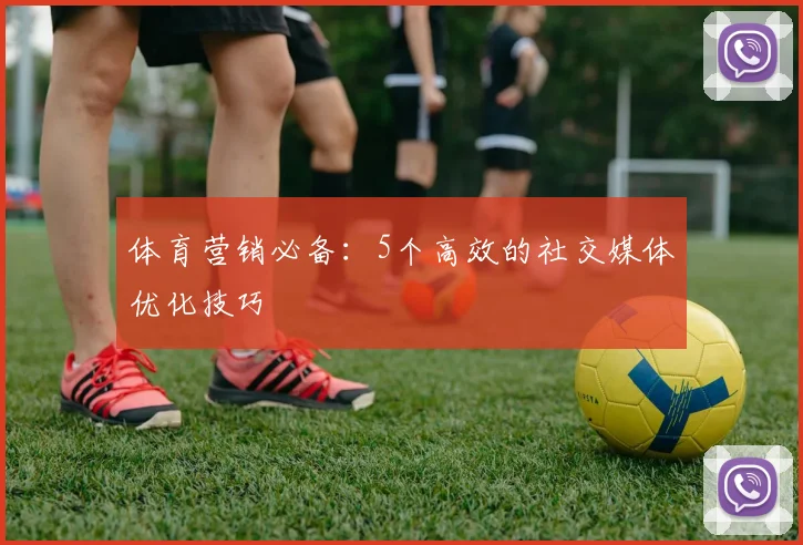体育营销必备：5个高效的社交媒体优化技巧