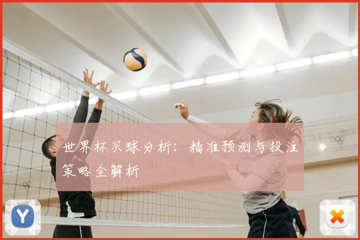 世界杯买球分析：精准预测与投注策略全解析