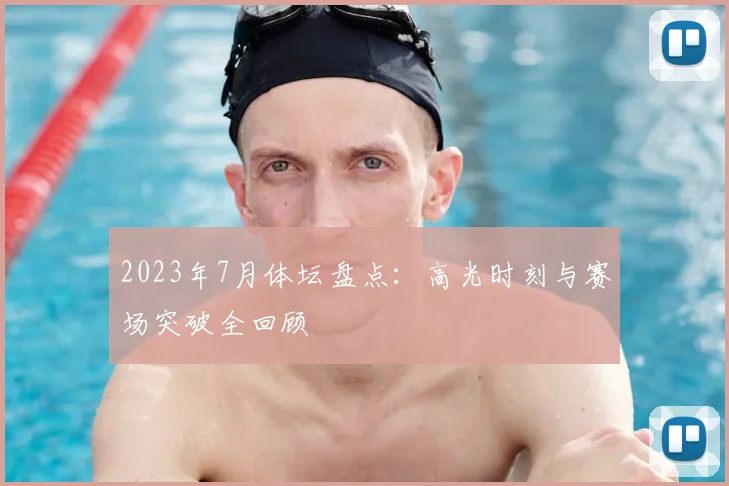 2023年7月体坛盘点：高光时刻与赛场突破全回顾